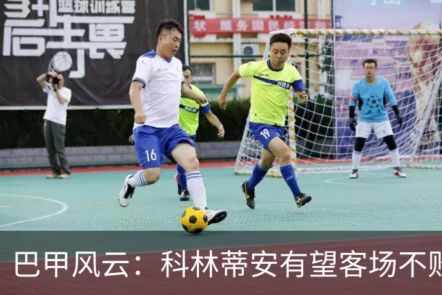 巴甲风云：科林蒂安有望客场不败，维多利亚同期复苏可期