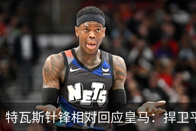 特瓦斯针锋相对回应皇马：捍卫平等与公正是我的职责