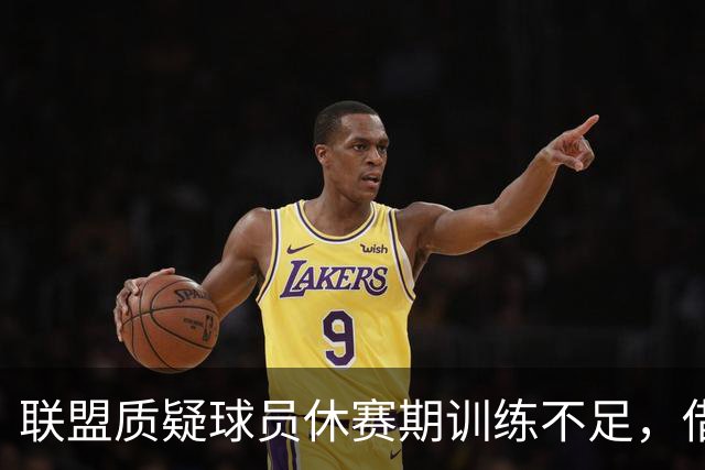 联盟质疑球员休赛期训练不足，借此反对负荷管理策略